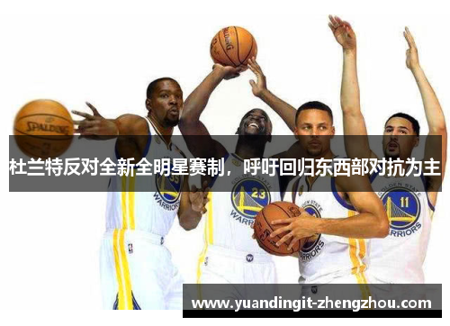 杜兰特反对全新全明星赛制，呼吁回归东西部对抗为主